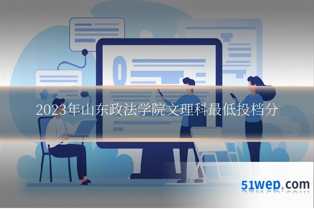 2023年山东政法学院文理科最低投档分