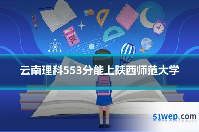 云南理科553分能上陕西师范大学