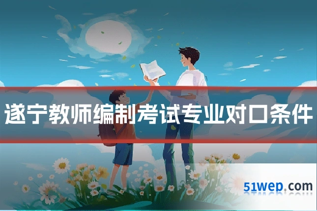 遂宁教师编制考试专业对口条件
