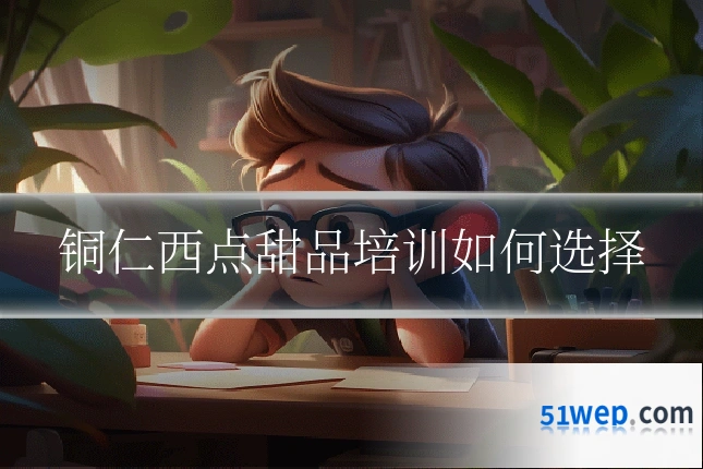 铜仁西点甜品培训如何选择