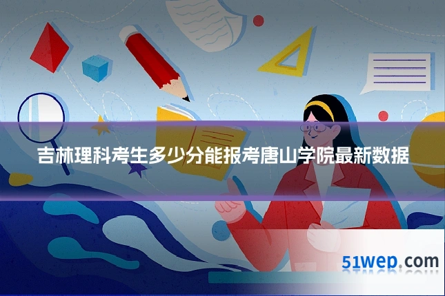 吉林理科考生多少分能报考唐山学院最新数据
