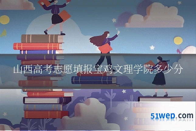山西高考志愿填报宝鸡文理学院多少分