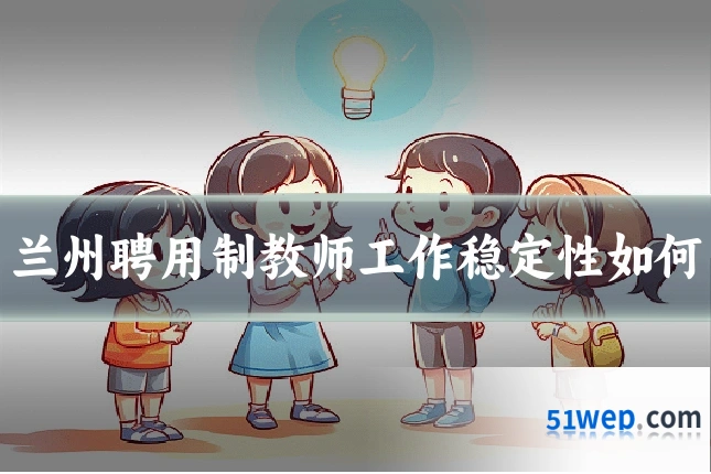 兰州聘用制教师工作稳定性如何