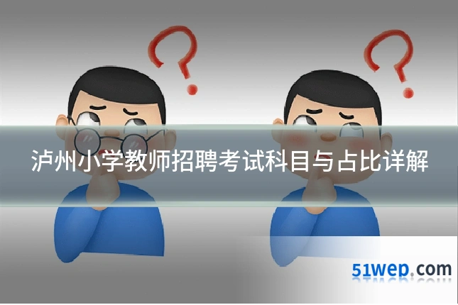 泸州小学教师招聘考试科目与占比详解