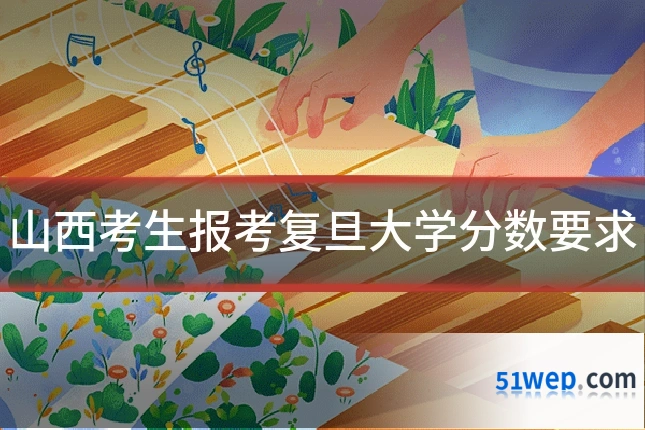 山西考生报考复旦大学分数要求