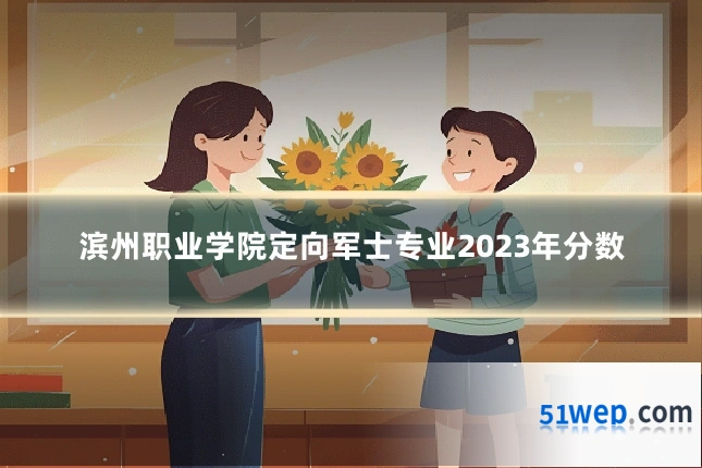 滨州职业学院定向军士专业2023年分数
