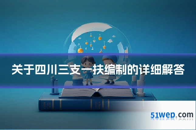 关于四川三支一扶编制的详细解答