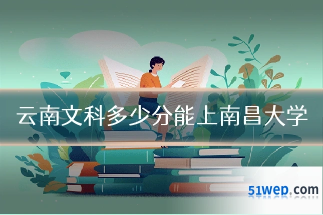 云南文科多少分能上南昌大学