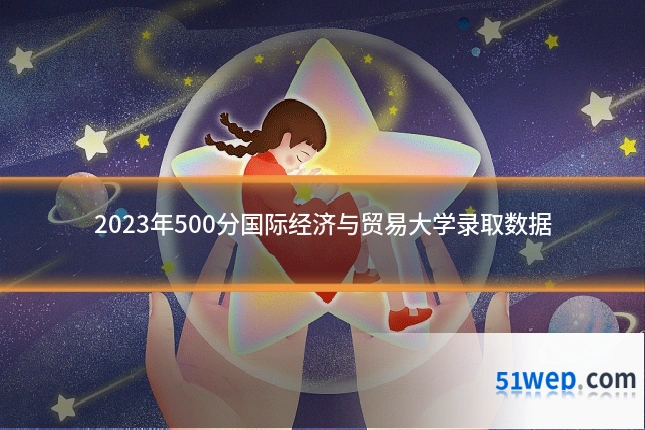 2023年500分国际经济与贸易大学录取数据