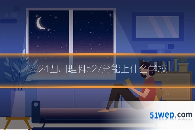 2024四川理科527分能上什么学校