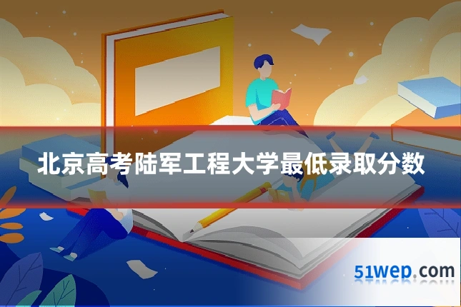 北京高考陆军工程大学最低录取分数