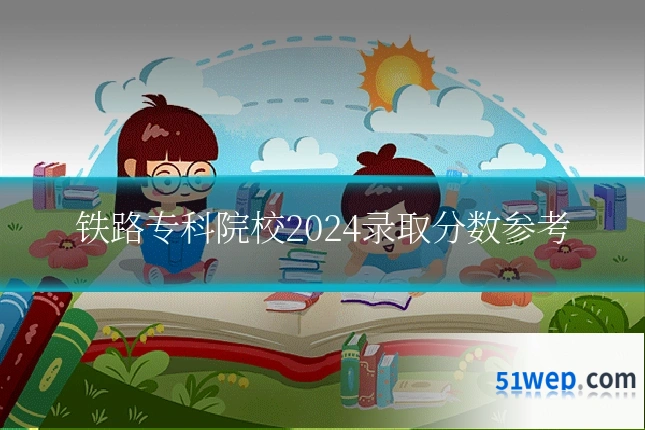 铁路专科院校2024录取分数参考