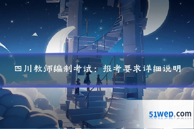 四川教师编制考试：报考要求详细说明