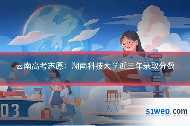 云南高考志愿:湖南科技大学近三年录取分数
