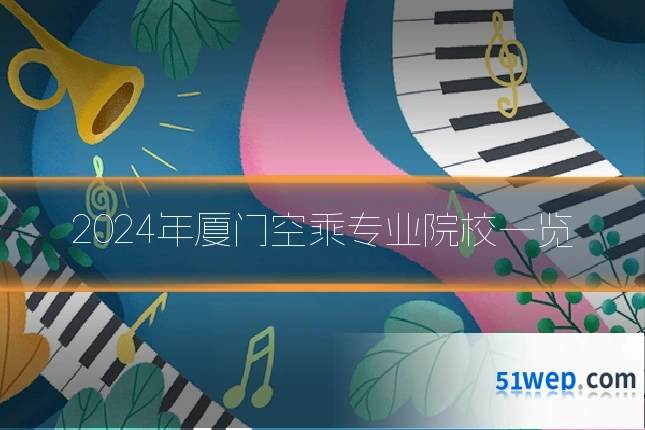 2024年厦门空乘专业院校一览