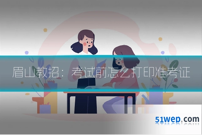 眉山教招:考试前怎么打印准考证