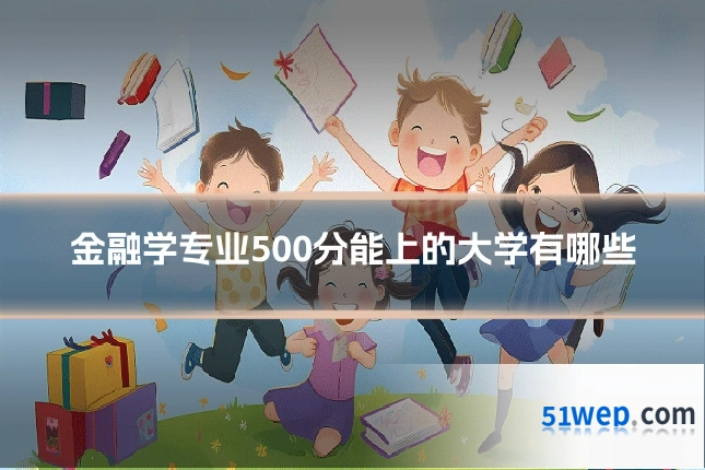 金融学专业500分能上的大学有哪些