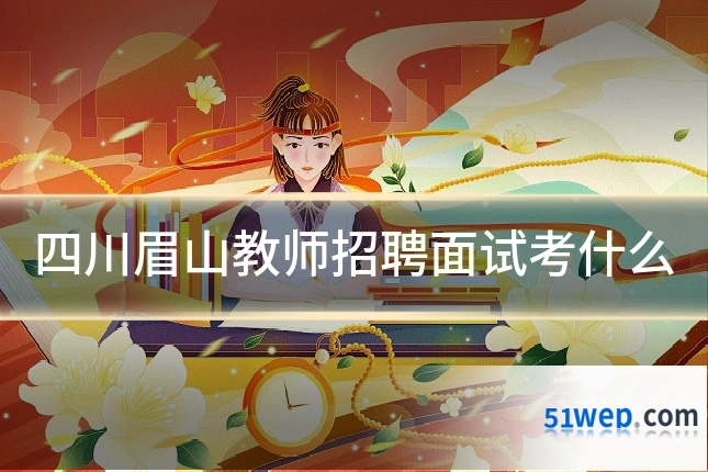 四川眉山教师招聘面试考什么