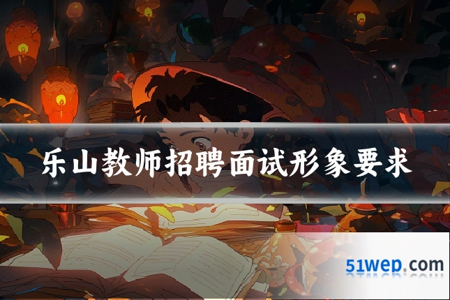 乐山教师招聘面试形象要求
