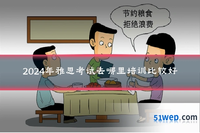 2024年雅思考试去哪里培训比较好
