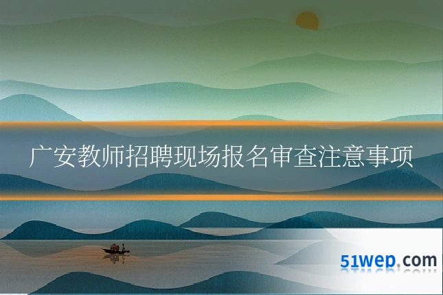 广安教师招聘现场报名审查注意事项