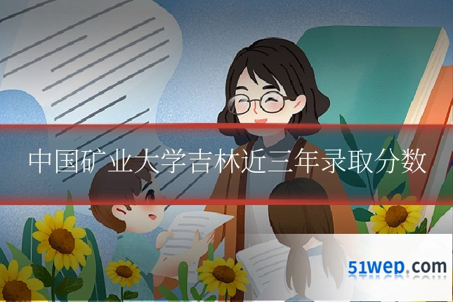 中国矿业大学吉林近三年录取分数