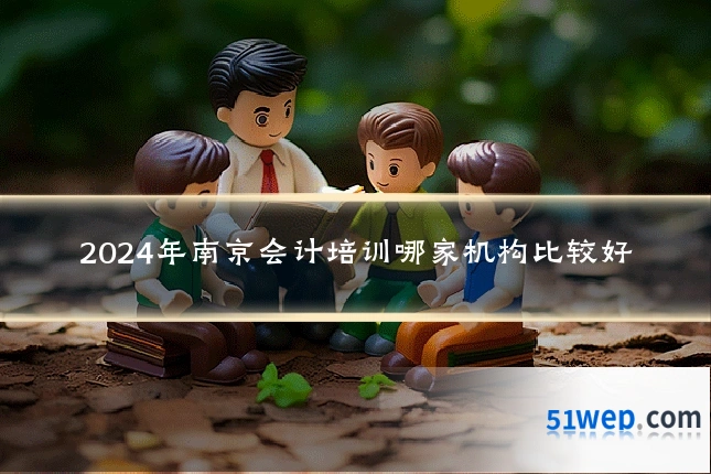 2024年南京会计培训哪家机构比较好