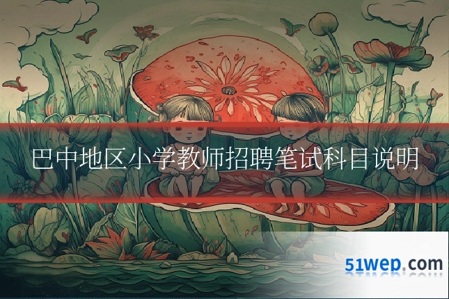 巴中地区小学教师招聘笔试科目说明
