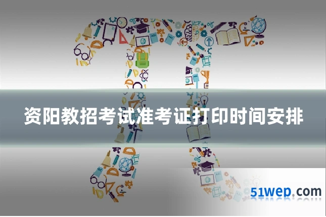 资阳教招考试准考证打印时间安排