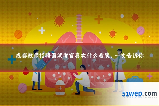 成都教师招聘面试考官喜欢什么着装,一文告诉你