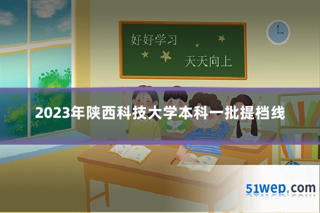 2023年陕西科技大学本科一批提档线