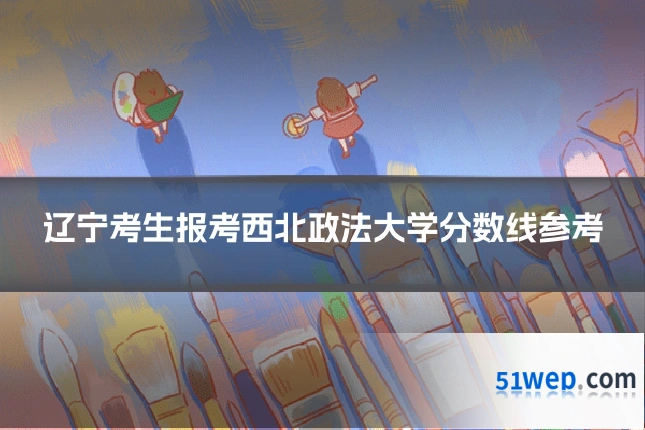 辽宁考生报考西北政法大学分数线参考