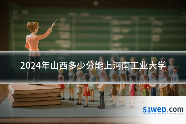 2024年山西多少分能上河南工业大学