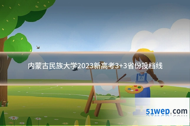 内蒙古民族大学2023新高考3+3省份投档线