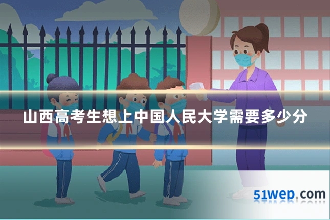 山西高考生想上中国人民大学需要多少分