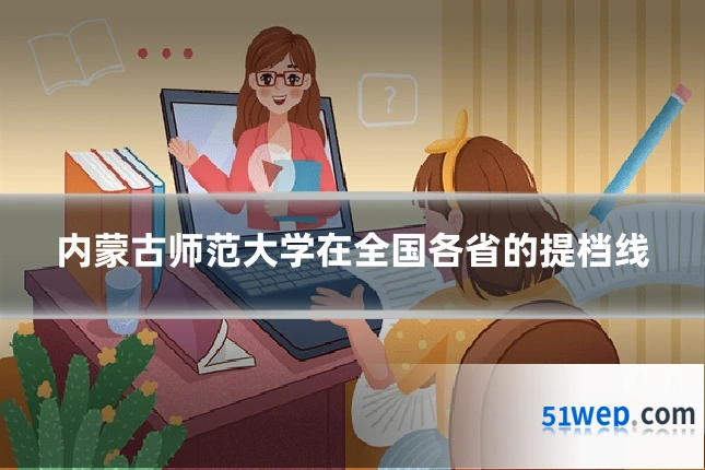 内蒙古师范大学在全国各省的提档线