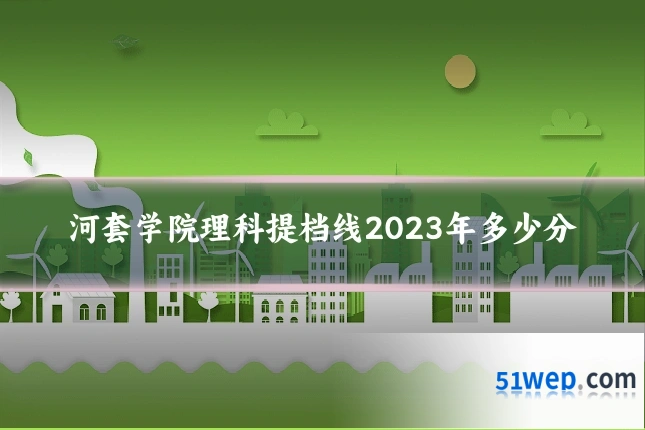 河套学院理科提档线2023年多少分