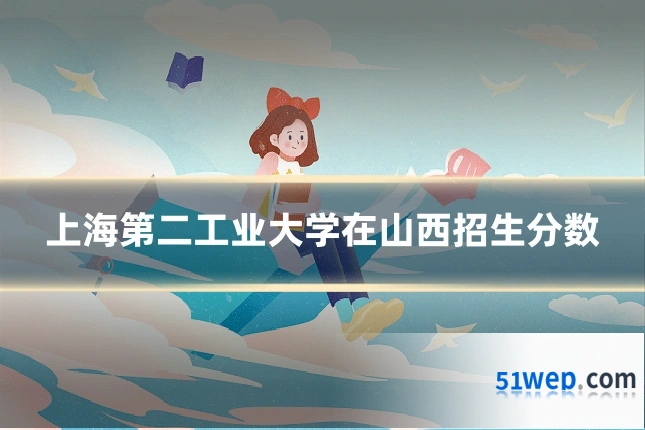 上海第二工业大学在山西招生分数