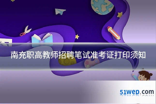 南充职高教师招聘笔试准考证打印须知
