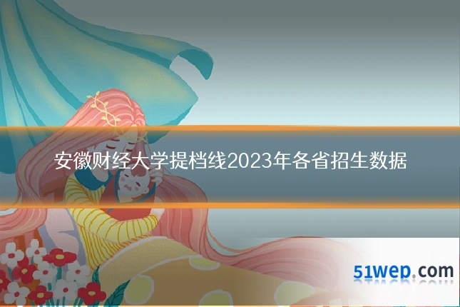 安徽财经大学提档线2023年各省招生数据