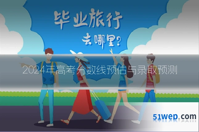 2024年高考分数线预估与录取预测