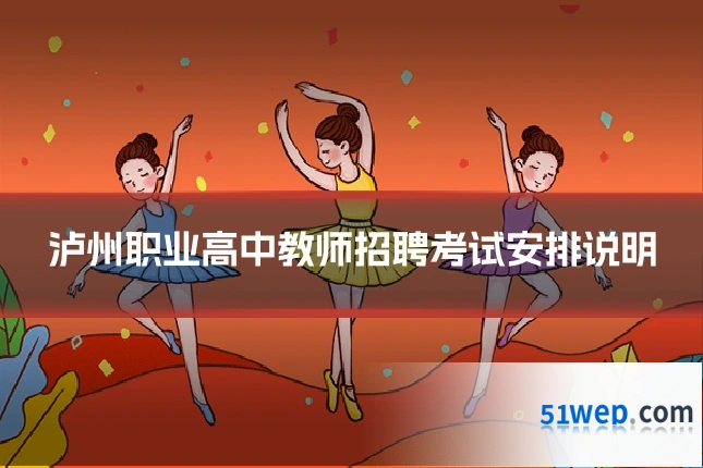 泸州职业高中教师招聘考试安排说明