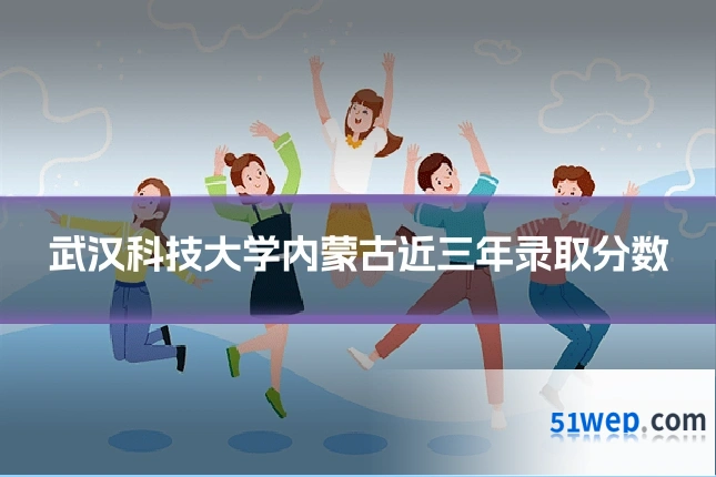 武汉科技大学内蒙古近三年录取分数