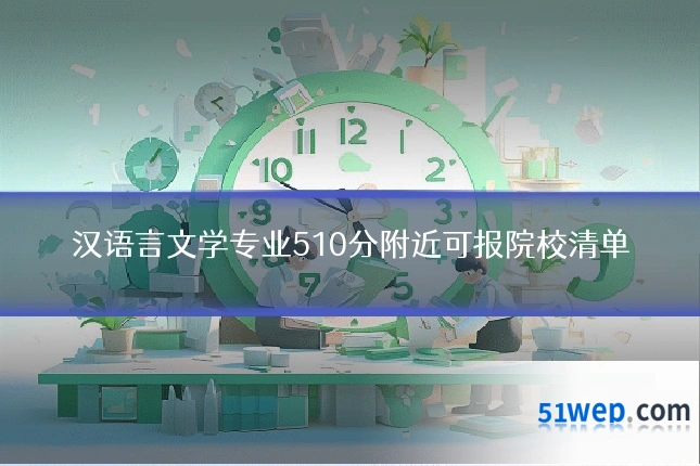 汉语言文学专业510分附近可报院校清单