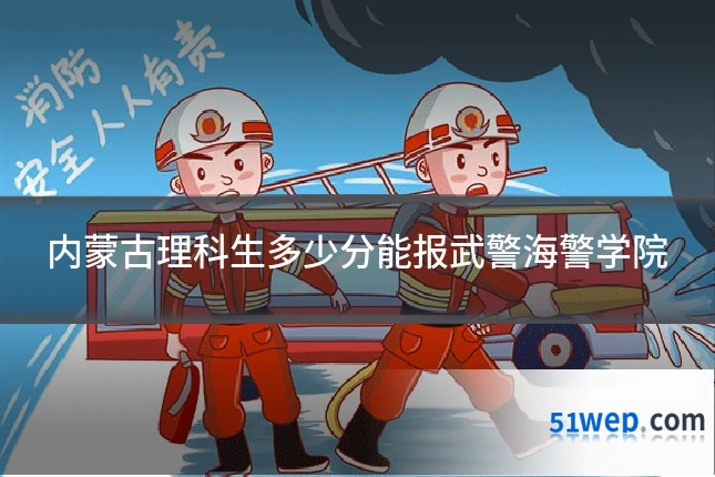 内蒙古理科生多少分能报武警海警学院