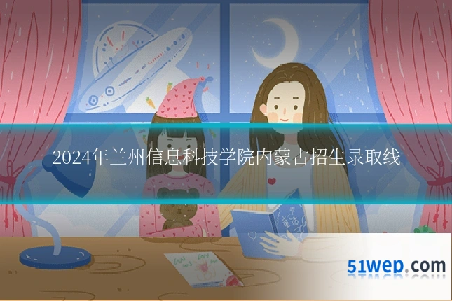 2024年兰州信息科技学院内蒙古招生录取线