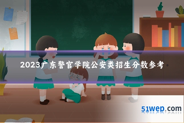 2023广东警官学院公安类招生分数参考