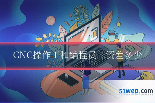 CNC操作工和编程员工资差多少