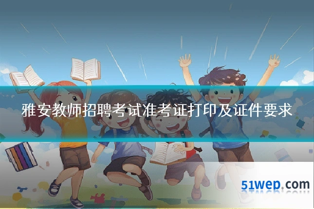 雅安教师招聘考试准考证打印及证件要求