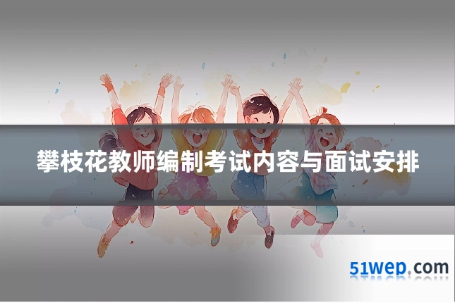 攀枝花教师编制考试内容与面试安排